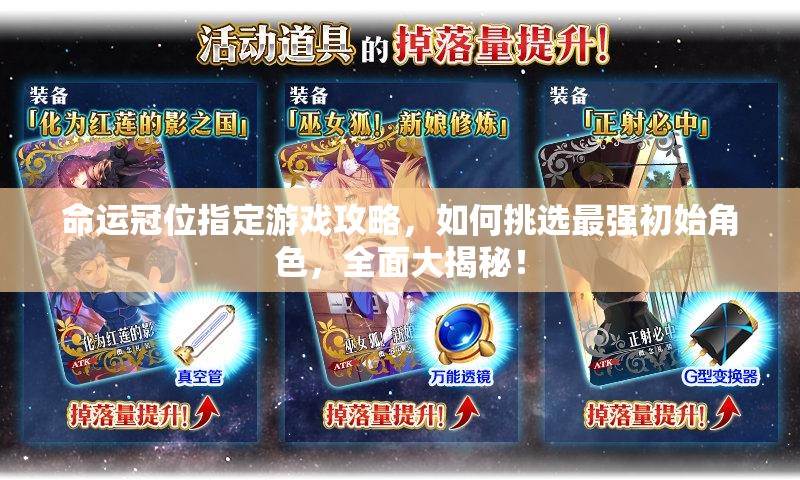 命运冠位指定游戏攻略，如何挑选最强初始角色，全面大揭秘！
