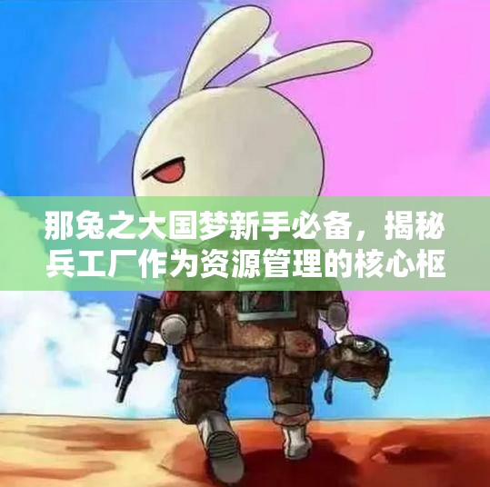 那兔之大国梦新手必备，揭秘兵工厂作为资源管理的核心枢纽攻略