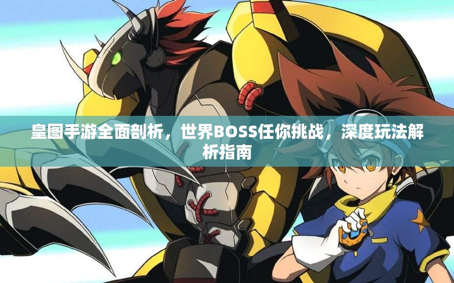 皇图手游全面剖析，世界BOSS任你挑战，深度玩法解析指南