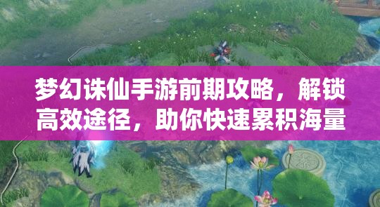 梦幻诛仙手游前期攻略，解锁高效途径，助你快速累积海量经验秘籍