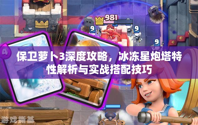 保卫萝卜3深度攻略，冰冻星炮塔特性解析与实战搭配技巧
