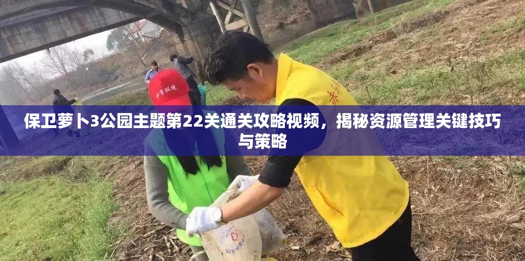 保卫萝卜3公园主题第22关通关攻略视频，揭秘资源管理关键技巧与策略
