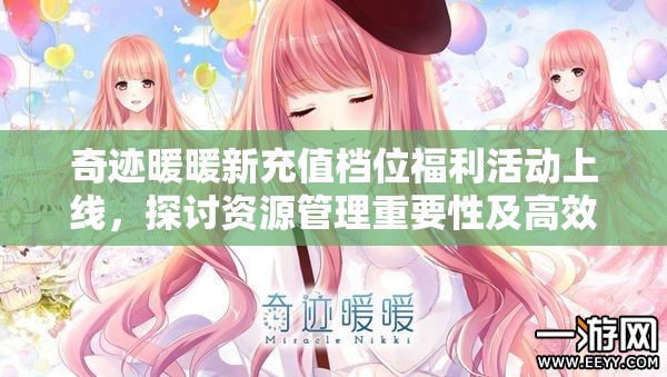 奇迹暖暖新充值档位福利活动上线，探讨资源管理重要性及高效利用策略