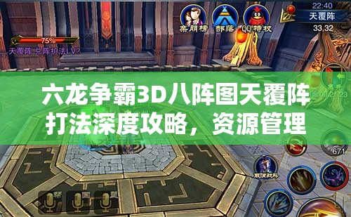六龙争霸3D八阵图天覆阵打法深度攻略，资源管理关键性策略解析