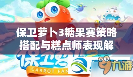 保卫萝卜3糖果赛策略搭配与糕点师表现解析，资源管理的艺术探索