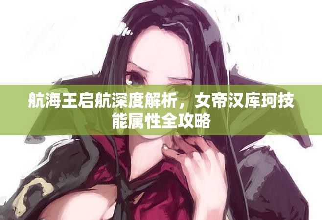 航海王启航深度解析，女帝汉库珂技能属性全攻略