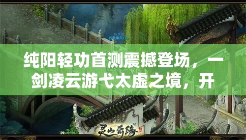 纯阳轻功首测震撼登场，一剑凌云游弋太虚之境，开启武侠新篇章