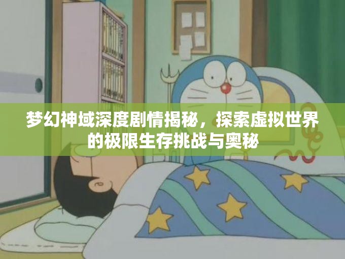 梦幻神域深度剧情揭秘，探索虚拟世界的极限生存挑战与奥秘