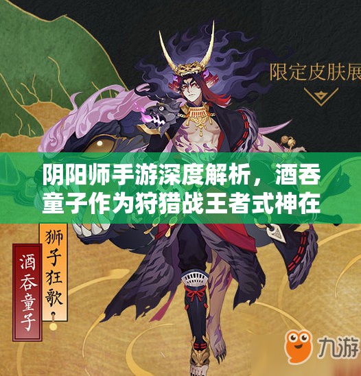 阴阳师手游深度解析，酒吞童子作为狩猎战王者式神在资源管理中的核心地位与策略运用