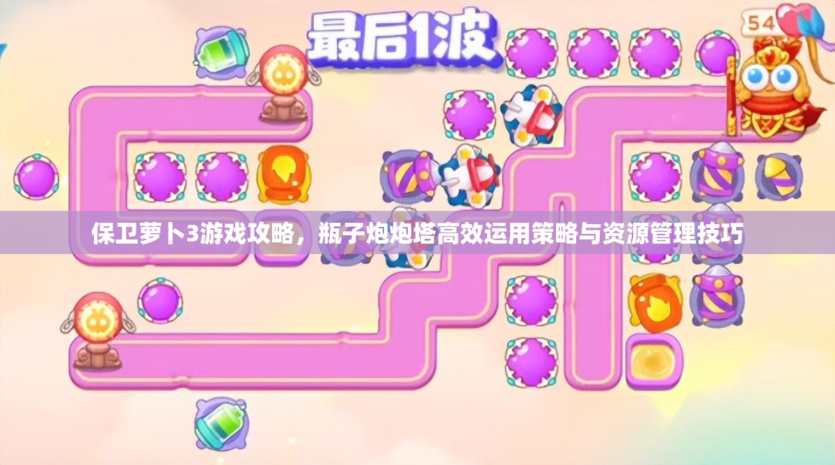 保卫萝卜3游戏攻略，瓶子炮炮塔高效运用策略与资源管理技巧