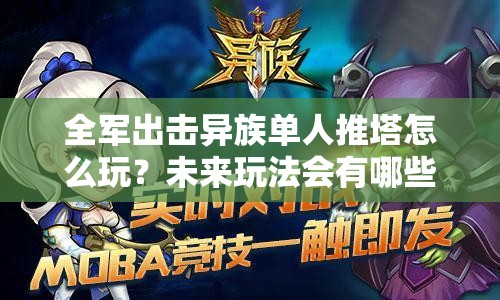 全军出击异族单人推塔怎么玩？未来玩法会有哪些革命性变化？