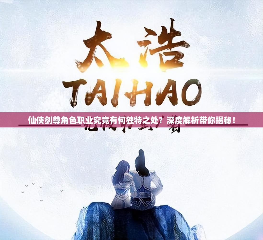 仙侠剑尊角色职业究竟有何独特之处？深度解析带你揭秘！