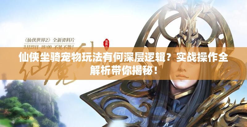 仙侠坐骑宠物玩法有何深层逻辑？实战操作全解析带你揭秘！