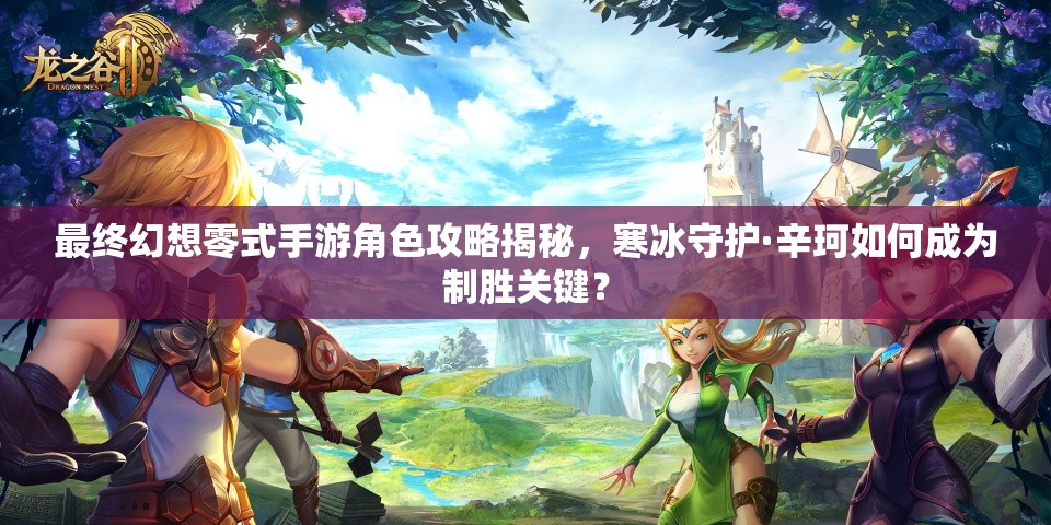 最终幻想零式手游角色攻略揭秘，寒冰守护·辛珂如何成为制胜关键？