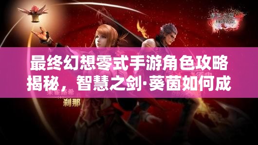 最终幻想零式手游角色攻略揭秘，智慧之剑·葵茵如何成为制胜关键？