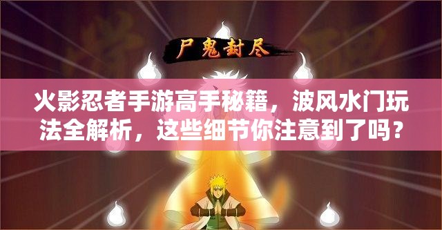 火影忍者手游高手秘籍，波风水门玩法全解析，这些细节你注意到了吗？