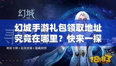 幻城手游礼包领取地址究竟在哪里？快来一探究竟并领取礼包！