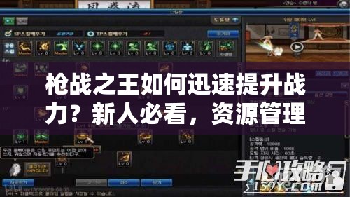 枪战之王如何迅速提升战力？新人必看，资源管理隐藏秘诀揭秘？