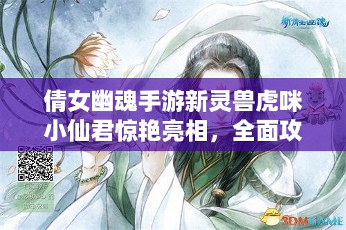 倩女幽魂手游新灵兽虎咪小仙君惊艳亮相，全面攻略指南何在？