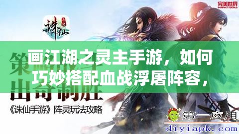 画江湖之灵主手游，如何巧妙搭配血战浮屠阵容，制胜关键何在？