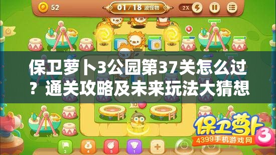 保卫萝卜3公园第37关怎么过？通关攻略及未来玩法大猜想！