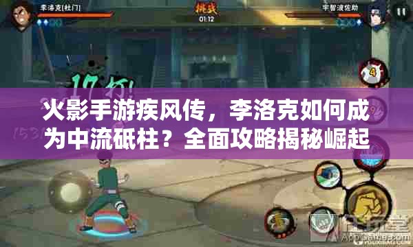 火影手游疾风传，李洛克如何成为中流砥柱？全面攻略揭秘崛起之路？