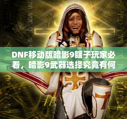 DNF移动版暗影9瞎子玩家必看，暗影9武器选择究竟有何奥秘？