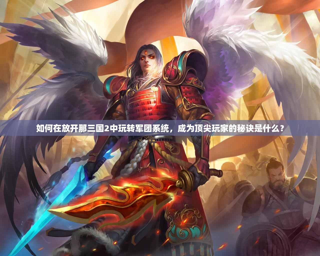 如何在放开那三国2中玩转军团系统，成为顶尖玩家的秘诀是什么？