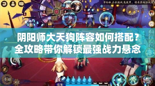 阴阳师大天狗阵容如何搭配？全攻略带你解锁最强战力悬念！