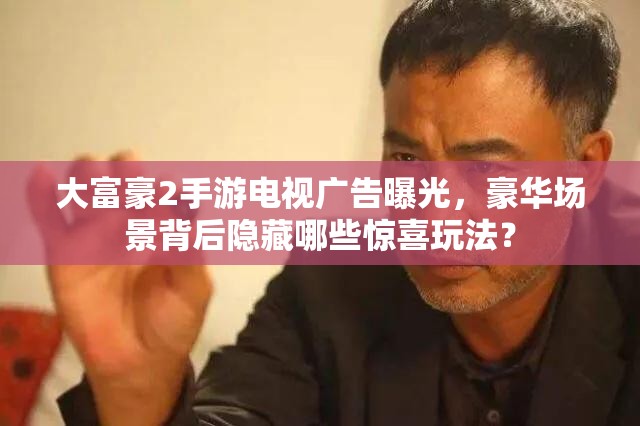 大富豪2手游电视广告曝光，豪华场景背后隐藏哪些惊喜玩法？