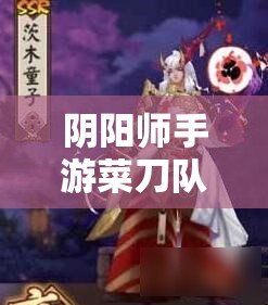 阴阳师手游菜刀队如何搭配才能无敌？不要怂，看这里！