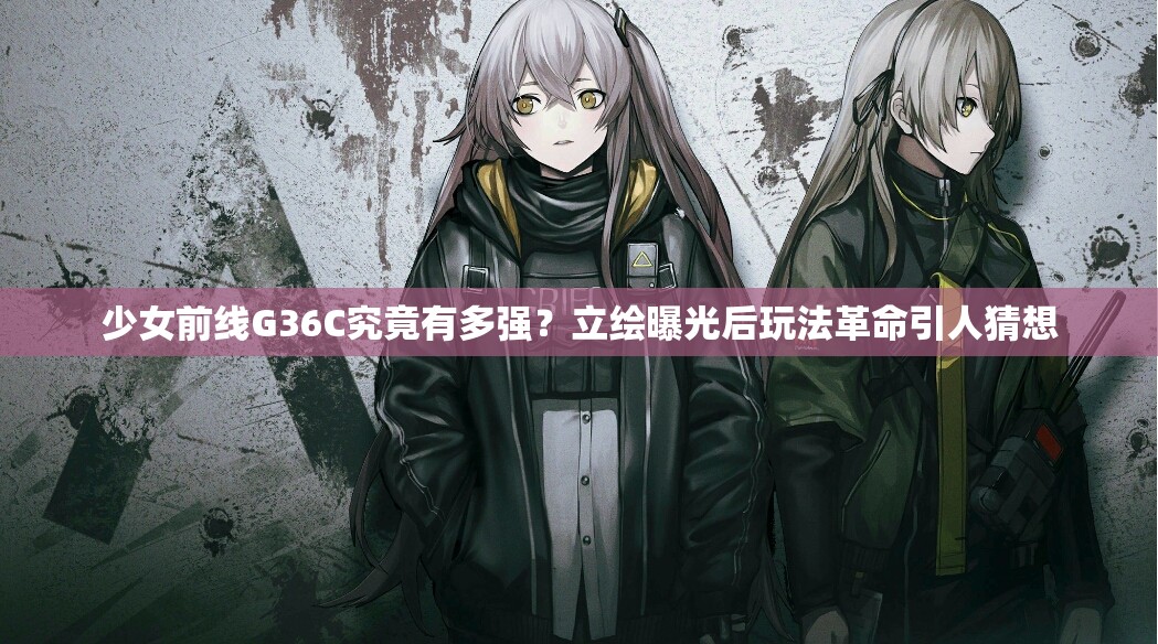 少女前线G36C究竟有多强？立绘曝光后玩法革命引人猜想
