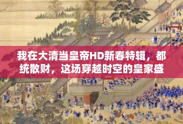 我在大清当皇帝HD新春特辑，都统散财，这场穿越时空的皇家盛宴有何惊喜？