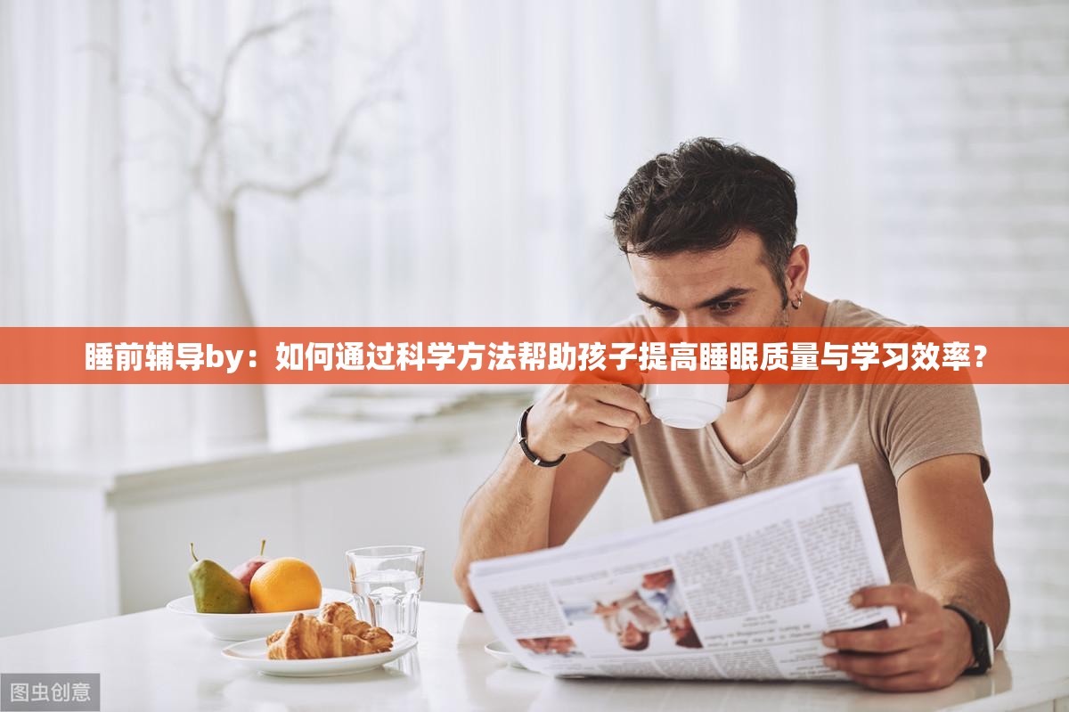 睡前辅导by：如何通过科学方法帮助孩子提高睡眠质量与学习效率？