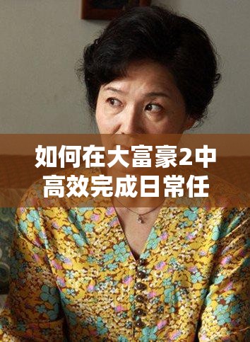如何在大富豪2中高效完成日常任务，快速晋升商业大亨？