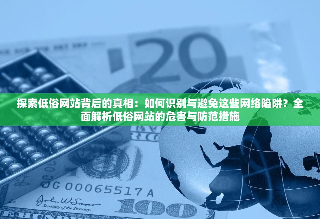 探索低俗网站背后的真相：如何识别与避免这些网络陷阱？全面解析低俗网站的危害与防范措施