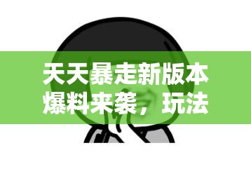 天天暴走新版本爆料来袭，玩法剧情大革新，玩家适配如何全面升级？