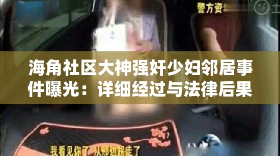 海角社区大神强奸少妇邻居事件曝光：详细经过与法律后果解析