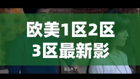 欧美1区2区3区最新影视资源推荐：热门电影与电视剧一网打尽，精彩内容不容错过