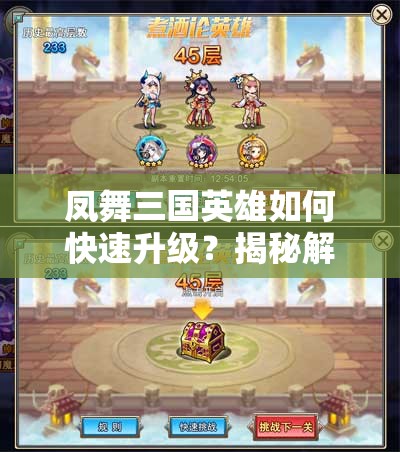 凤舞三国英雄如何快速升级？揭秘解锁潜能的终极秘籍！