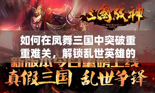 如何在凤舞三国中突破重重难关，解锁乱世英雄的终极崛起之路？