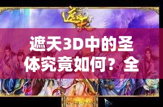 遮天3D中的圣体究竟如何？全面解析圣体职业攻略揭秘！