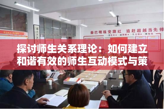 探讨师生关系理论：如何建立和谐有效的师生互动模式与策略
