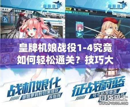 皇牌机娘战役1-4究竟如何轻松通关？技巧大揭秘等你来探！
