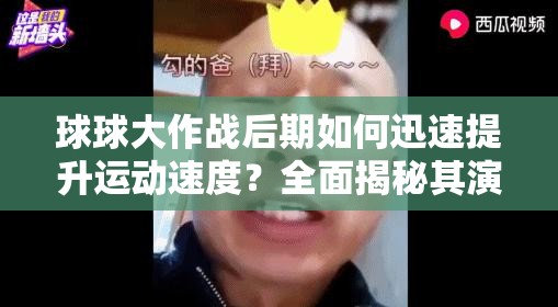 球球大作战后期如何迅速提升运动速度？全面揭秘其演变史中的加速秘诀！
