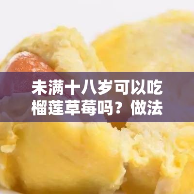 未满十八岁可以吃榴莲草莓吗？做法大全大揭秘