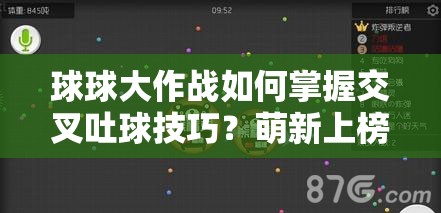 球球大作战如何掌握交叉吐球技巧？萌新上榜的终极悬念揭秘！