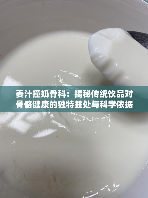 姜汁撞奶骨科：揭秘传统饮品对骨骼健康的独特益处与科学依据