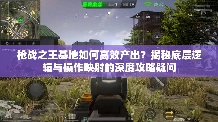枪战之王基地如何高效产出？揭秘底层逻辑与操作映射的深度攻略疑问