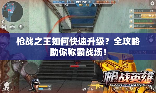 枪战之王如何快速升级？全攻略助你称霸战场！